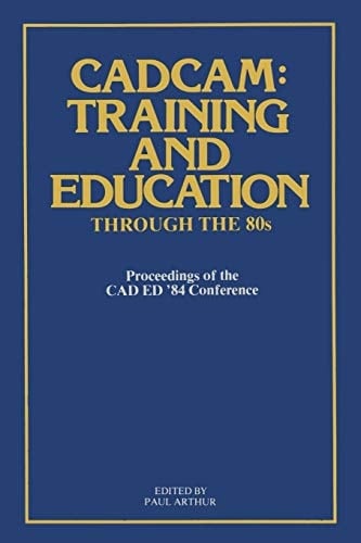 CADCAM: Training and Education through the ’80s Proceedings of the CAD ED ’84 Conference