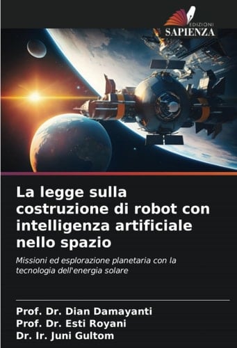 La legge sulla costruzione di robot con intelligenza artificiale nello spazio: Missioni ed esplorazione planetaria con la tecnologia dell'energia solare (Italian Edition)