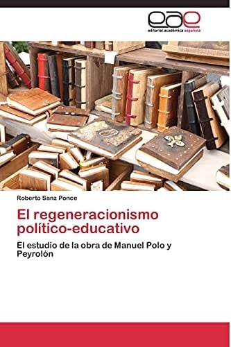 El regeneracionismo político-educativo El estudio de la obra de Manuel Polo y Peyrolón