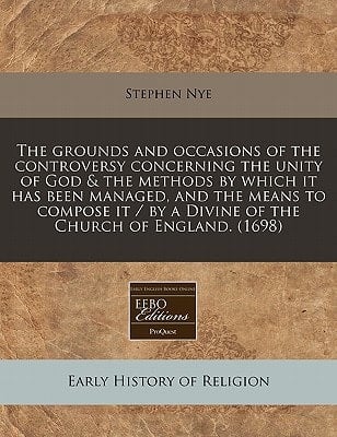 The grounds and occasions of the controversy concerning the unity of God & the methods by which it has been managed, and the means to compose it / by a Divine of the Church of England. (1698)