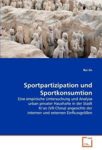 Sportpartizipation und Sportkonsumtion: Eine empirische Untersuchung und Analyse urban privater Haushalte in der Stadt Xi'an (VR China) angesichts der ... und externen Einflussgrößen (German Edition)