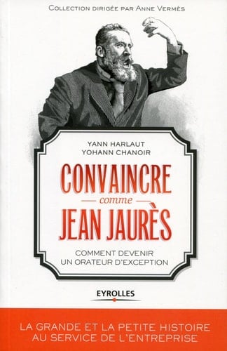 Convaincre comme Jean Jaurès Comment devenir un orateur d'exception