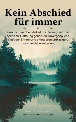 Kein Abschied für immer: Geschichten über Verlust und Trauer, die Trost spenden, Hoffnung geben, die unvergängliche Kraft der Erinnerung offenbaren ... dass die Liebe weiterlebt (German Edition)