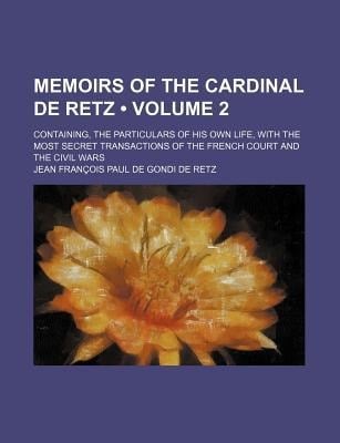 Memoirs of the Cardinal de Retz (Volume 2 ); Containing, the Particulars of His Own Life, with the Most Secret Transactions of the French Court and Th