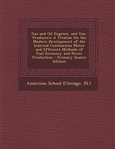 Gas and Oil Engines, and Gas-Producers A Treatise on the Modern Development of the Internal Combustion Motor and Efficient Methods of Fuel Economy An