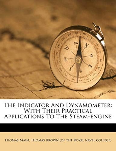 The Indicator And Dynamometer: With Their Practical Applications To The Steam-engine