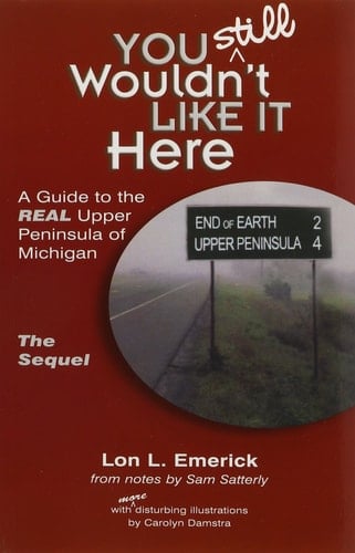 You Still Wouldn't Like it Here A Guide to the Real Upper Peninsula of Michigan : the Sequel