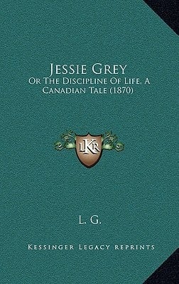 Jessie Grey: Or The Discipline Of Life, A Canadian Tale (1870)