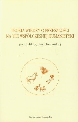 Teoria wiedzy o przeszłości na tle współczesnej humanistyki antologia