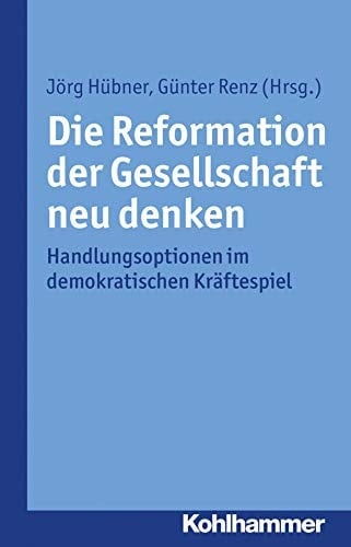 Die Reformation der Gesellschaft neu denken Handlungsoptionen im demokratischen Kräftespiel