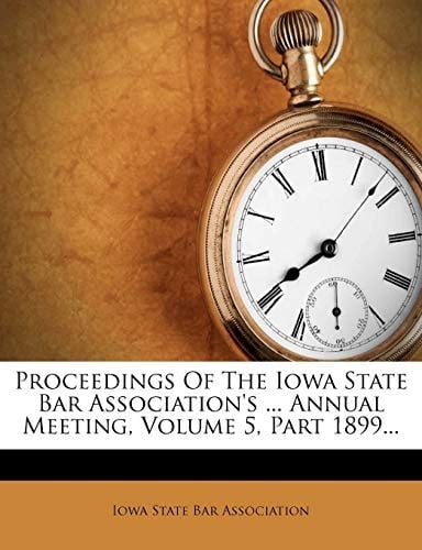 Proceedings Of The Iowa State Bar Association's ... Annual Meeting, Volume 5, Part 1899...