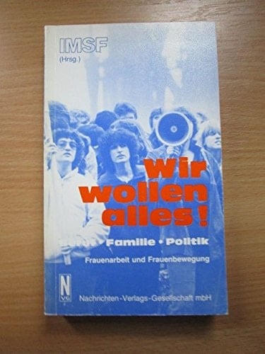 Wir wollen alles!: Beruf, Familie, Politik : Frauenarbeit und Frauenbewegung : Materialien der Frauenkonferenz des IMSF vom 20./21. November 1982 in Frankfurt/Main (German Edition)