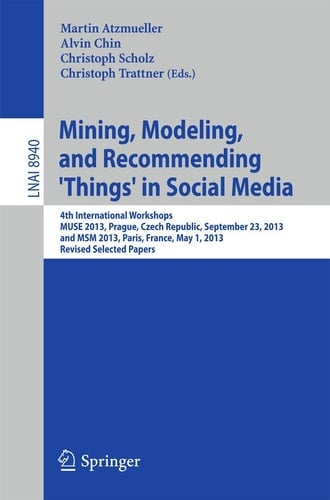 Mining, Modeling, and Recommending 'Things' in Social Media 4th International Workshops, MUSE 2013, Prague, Czech Republic, September 23, 2013, and MSM 2013, Paris, France, May 1, 2013, Revised Selected Papers