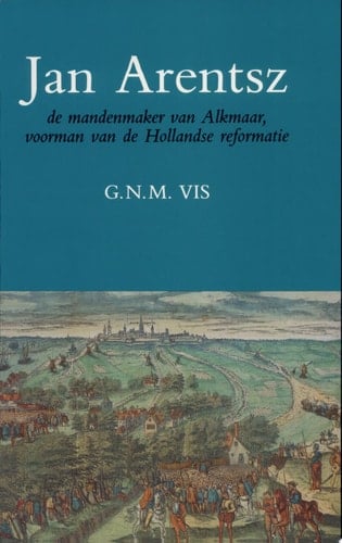 Jan Arentsz de mandenmaker van Alkmaar, voorman van de Hollandse reformatie