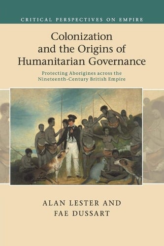 Colonization and the Origins of Humanitarian Governance Protecting Aborigines across the Nineteenth-Century British Empire