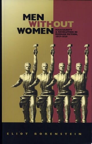 Men Without Women Masculinity and Revolution in Russian Fiction, 1917-1929