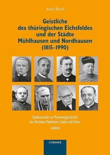 Geistliche des thüringischen Eichsfeldes und der Städte Mühlhausen und Nordhausen (1815-1990) Quellenstudie zur Personengeschichte der Bistümer Paderborn, Fulda und Erfurt : Lexikon