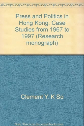 Press and Politics in Hong Kong: Case Studies from 1967 to 1997 (Research monograph)