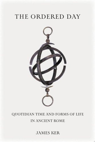 The Ordered Day Quotidian Time and Forms of Life in Ancient Rome