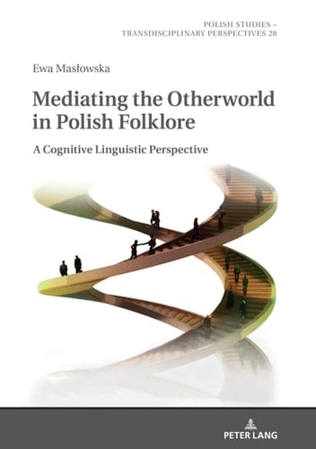 Mediating the Otherworld in Polish Folklore: A Cognitive Linguistic Perspective (Polish Studies – Transdisciplinary Perspectives Book 28)