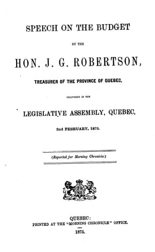Speech on the budget by the Hon. J.G. Robertson, treasurer of the province of Quebec: delivered in the Legislative Assembly, Quebec, 2nd February, 1875.