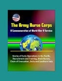 The Army Nurse Corps A Commemoration of World War II Service - Early Operations in the Pacific, Recruitment and Training, Black Nurses, At the Front, Chain of Evacuation, Sicily and Southern Italy