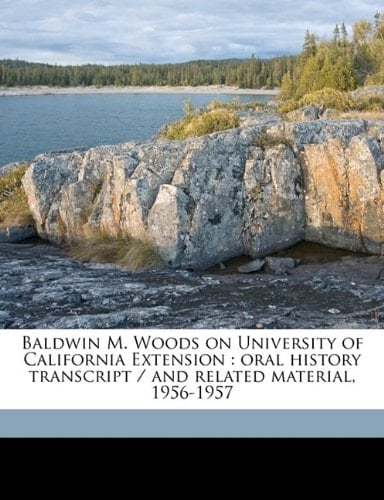 Baldwin M. Woods on University of California Extension: oral history transcript / and related material, 1956-195