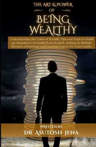 The Art & Power of Being Wealthy: Understanding the Value of Wealth, Tips & Tricks to Build Abundance of Wealth from Scratch, Setting Up Multiple ... Legacy for Your Family (Art & Power Series)