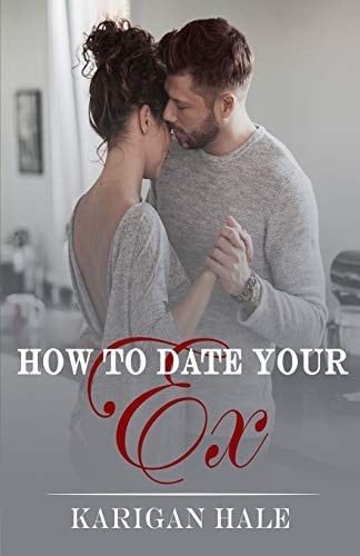 How To Date Your Ex A Snarky, Steamy Second Chance Romance