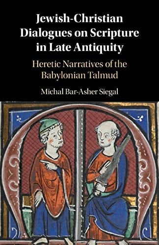 Jewish-Christian Dialogues on Scripture in Late Antiquity Heretic Narratives of the Babylonian Talmud