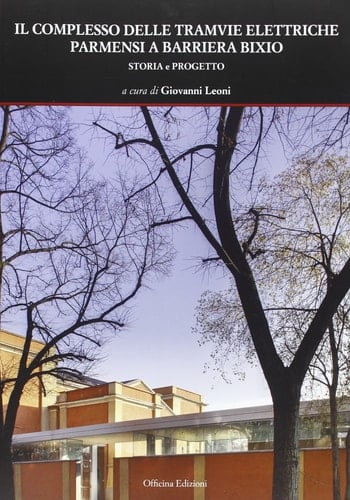 Il complesso delle tramvie elettriche parmensi a barriera Bixio. Storia e progetto. Ediz. illustrata