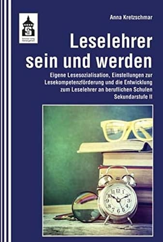 Leselehrer sein und werden eigene Lesesozialisation, Einstellungen zur Lesekompetenzförderung und die Entwicklung zum Leselehrer an beruflichen Schulen (Sekundarstufe II)