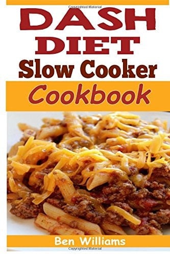 Dash Diet Slow Cooker Cookbook A 7-Day-7lbs Dash Diet Plan: 37 Delicious Dash Diet Slow Cooker Recipes to Help Lower Your Blood Pressure, Lose Weight and Feel Great!