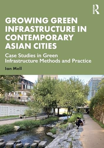 Growing Green Infrastructure in Contemporary Asian Cities Case Studies in Green Infrastructure Methods and Practice