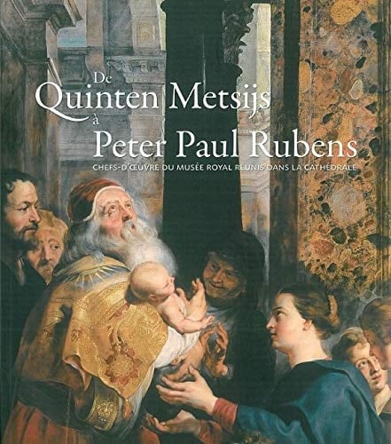 De Quinten Metsijs à Peter Paul Rubens chefs-d'oeuvre du musée royal réunis dans la cathédrale : exposition : Anvers, Cathédrale Notre-Dame d'Anvers, du 5 juin au 15 novembre 2009 : catalogue
