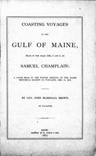 Coasting voyages in the Gulf of Maine, made in the years 1604, 5 and 6, by Samuel Champlain: a paper read at the winter meeting of the Maine Historical Society in Portland, Feb. 18, 1875