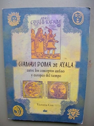 "Guaman Poma de Ayala: entre los conceptos andino y europeo de tiempo" Victoria COX - Archivos de Historia Andina 37, Cuzco (2002)