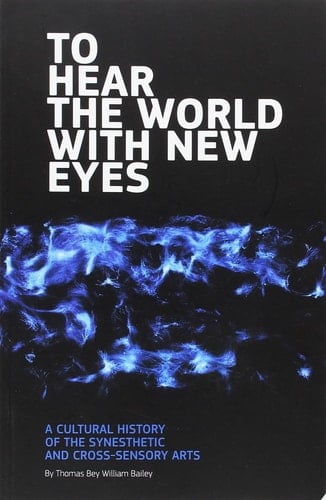 To Hear the World with Nuew Eyes A Cultural History of the Synesthetic and Cross-sensory Arts