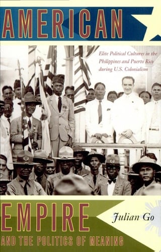 American Empire and the Politics of Meaning Elite Political Cultures in the Philippines and Puerto Rico During U.S. Colonialism