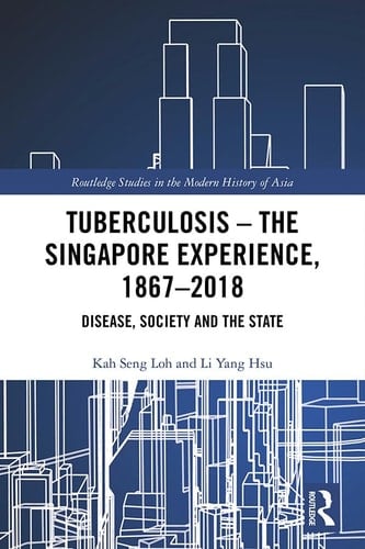 Tuberculosis - the Singapore Experience, 1867-2018 Disease, Society and the State