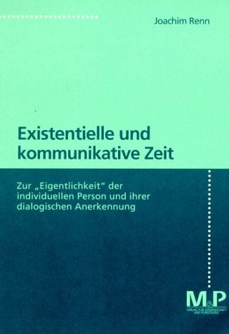 Existentielle und kommunikative Zeit Zur "Eigentlichkeit" der individuellen Person und ihrer dialogischen Anerkennung