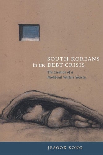 South Koreans in the Debt Crisis: The Creation of a Neoliberal Welfare Society (Asia-Pacific)