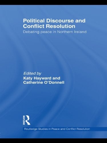 Political Discourse and Conflict Resolution: Debating Peace in Northern Ireland (Routledge Studies in Peace and Conflict Resolution)