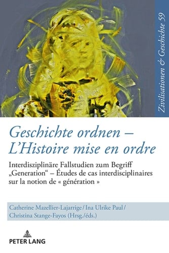 Geschichte ordnen LHistoire mise en ordre: Interdisziplinäre Fallstudien zum Begriff «Generation» Études de cas interdisciplinaires sur la notion de « ... et Histoire 59) (German Edition)