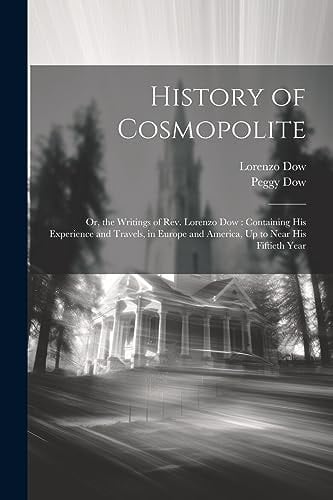 History of Cosmopolite Or, the Writings of Rev. Lorenzo Dow: Containing His Experience and Travels, in Europe and America, Up to Near His Fiftieth Year