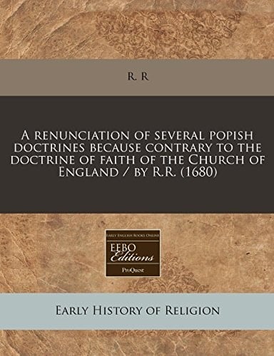 A renunciation of several popish doctrines because contrary to the doctrine of faith of the Church of England / by R.R. (1680)