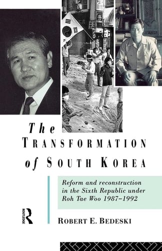 The Transformation of South Korea Reform and Reconstitution in the Sixth Republic Under Roh Tae Woo, 1987-1992