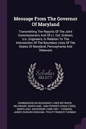 Message from the Governor of Maryland Transmitting the Reports of the Joint Commissioners and of Lt. Col. Graham, U. S. Engineers, in Relation to the Intersection of the Boundary Lines of the States of Maryland, Pennsylvania and Delaware