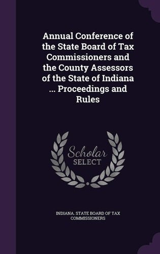 Annual Conference of the State Board of Tax Commissioners and the County Assessors of the State of Indiana ... Proceedings and Rules