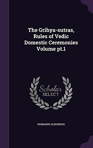 The Grihya-sutras, Rules of Vedic Domestic Ceremonies Volume Pt.1